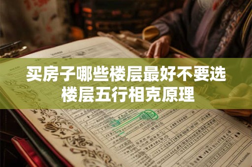 买房子哪些楼层最好不要选 楼层五行相克原理