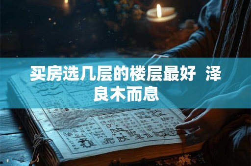 买房选几层的楼层最好  泽良木而息