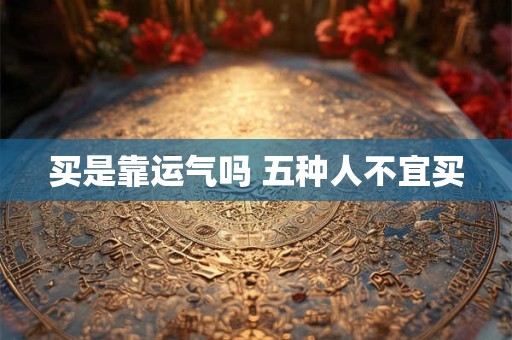 买是靠运气吗 五种人不宜买