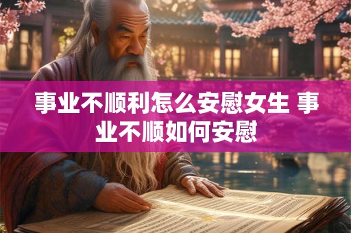 事业不顺利怎么安慰女生 事业不顺如何安慰