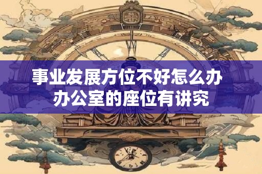 事业发展方位不好怎么办  办公室的座位有讲究