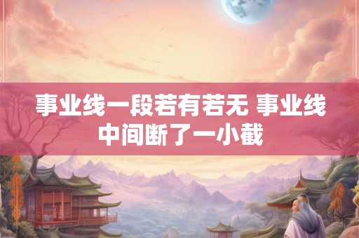 事业线一段若有若无 事业线中间断了一小截