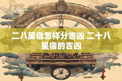 二八星宿怎样分吉凶 二十八星宿的吉凶