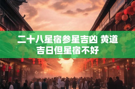 二十八星宿参星吉凶 黄道吉日但星宿不好
