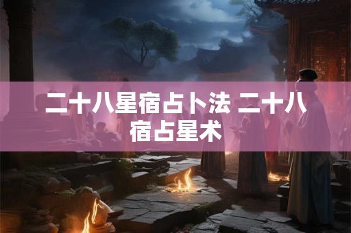 二十八星宿占卜法 二十八宿占星术