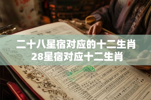 二十八星宿对应的十二生肖 28星宿对应十二生肖