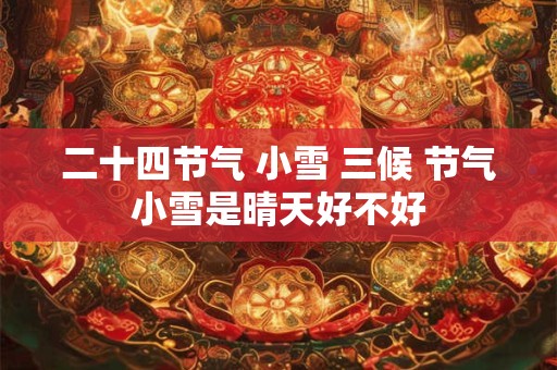 二十四节气 小雪 三候 节气小雪是晴天好不好