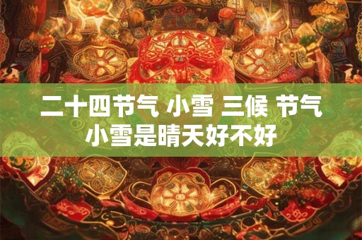 二十四节气 小雪 三候 节气小雪是晴天好不好
