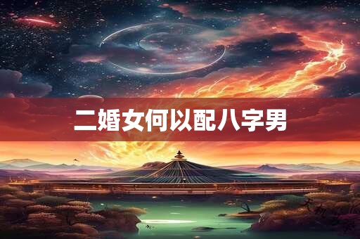 二婚女何以配八字男