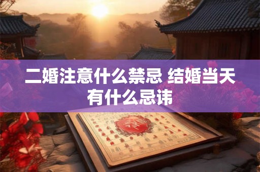 二婚注意什么禁忌 结婚当天有什么忌讳