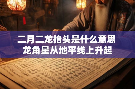 二月二龙抬头是什么日子？当天的禁忌是什么？