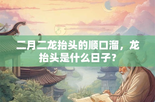 二月二龙抬头的顺口溜，龙抬头是什么日子？
