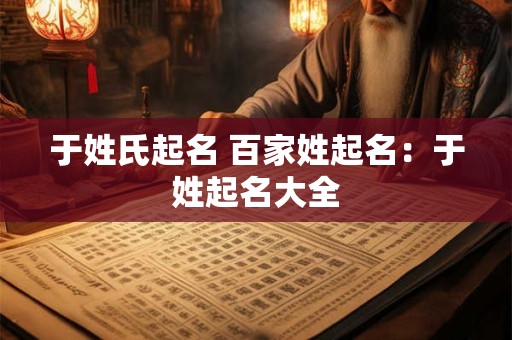 于姓氏起名 百家姓起名：于姓起名大全