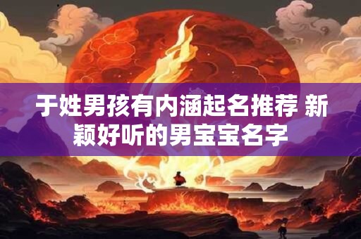 于姓男孩有内涵起名推荐 新颖好听的男宝宝名字