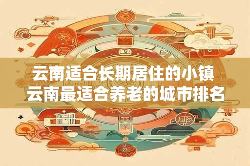 云南适合养老的小县城 四季如春适合养老的地方