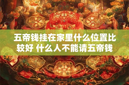 五帝钱挂在家里什么位置比较好 什么人不能请五帝钱