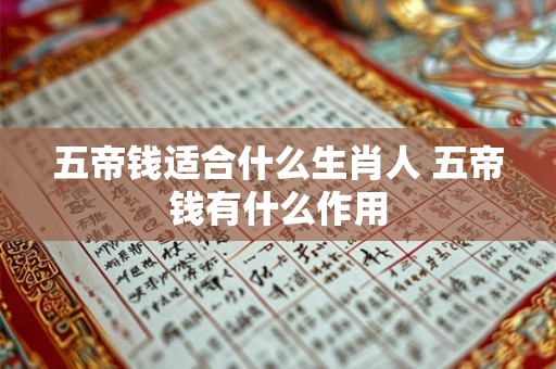 五帝钱适合什么生肖人 五帝钱有什么作用
