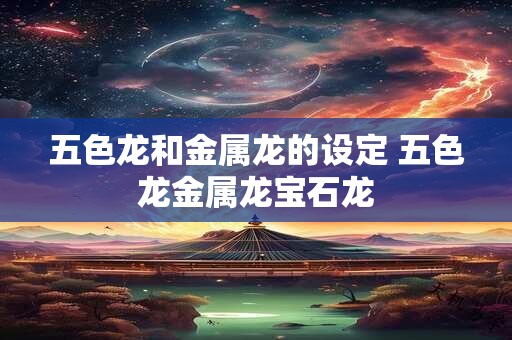 五色龙和金属龙的设定 五色龙金属龙宝石龙