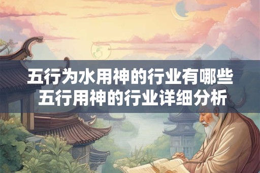 五行为水用神的行业有哪些 五行用神的行业详细分析