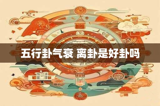 五行卦气衰 离卦是好卦吗