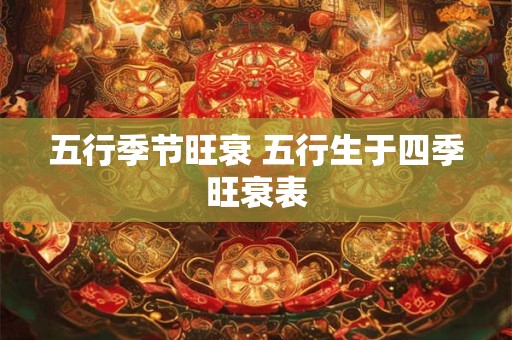 五行季节旺衰 五行生于四季旺衰表