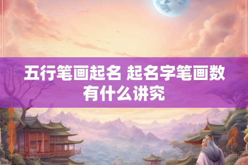 五行笔画起名 起名字笔画数有什么讲究