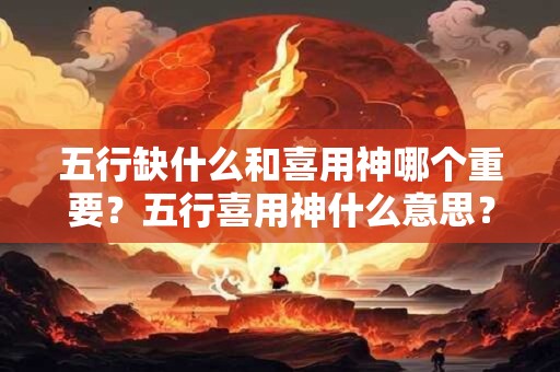 五行缺什么和喜用神哪个重要？五行喜用神什么意思？