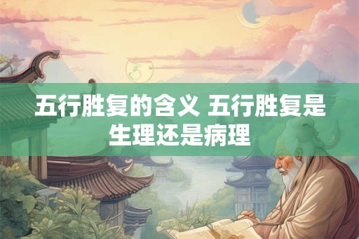 五行胜复的含义 五行胜复是生理还是病理