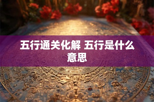 五行通关化解 五行是什么意思