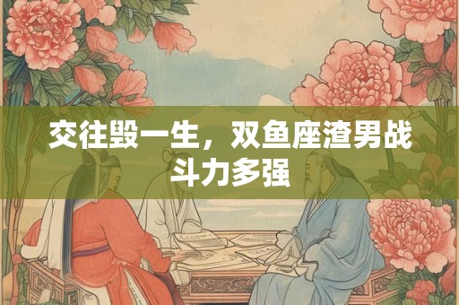 交往毁一生，天蝎座渣男战斗力多强