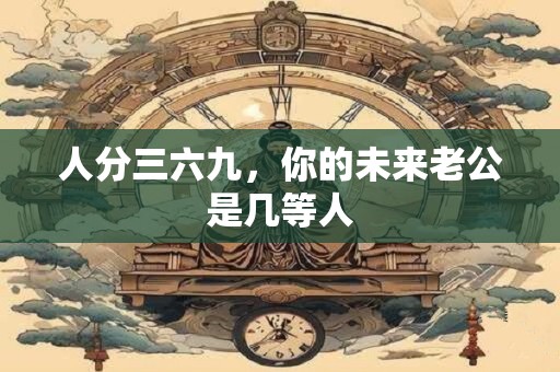 人分三六九，你的未来老公是几等人