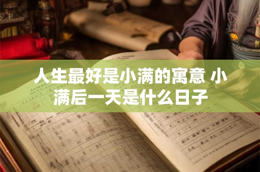 人生最好是小满的寓意 小满后一天是什么日子