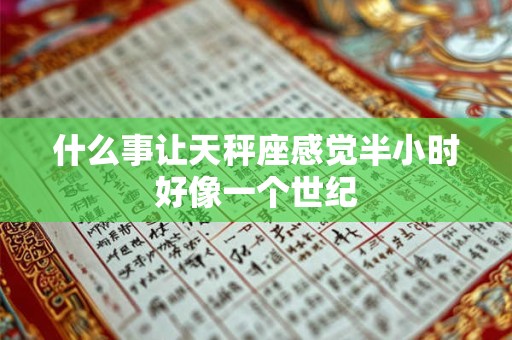 什么事让天秤座感觉半小时好像一个世纪