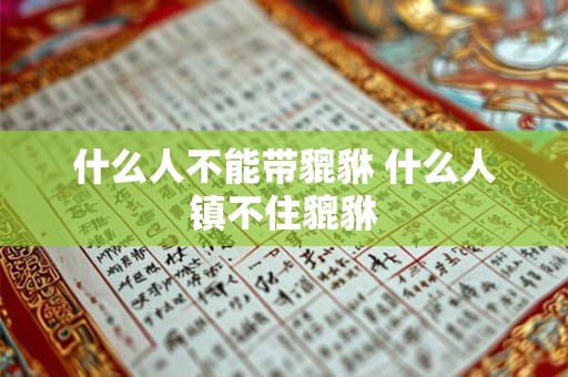 什么人不能带貔貅 什么人镇不住貔貅
