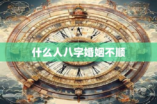 什么人八字婚姻不顺
