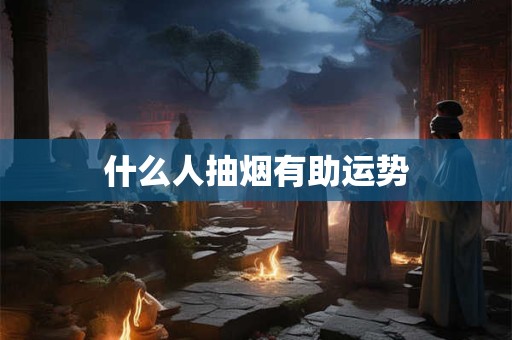 什么人抽烟有助运势