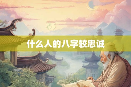 什么人的八字较忠诚