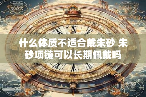 什么体质不适合戴朱砂 朱砂项链可以长期佩戴吗