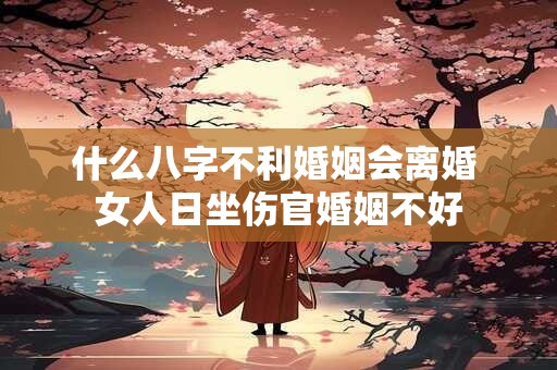 什么八字不利婚姻会离婚 女人日坐伤官婚姻不好