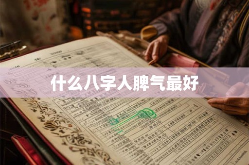 什么八字人脾气最好 什么八字人脾气最好