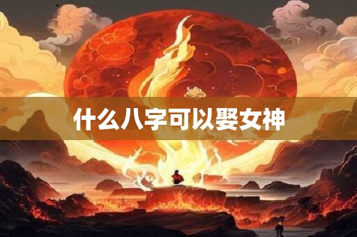 什么八字可以娶女神