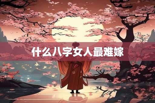什么八字女人最难嫁
