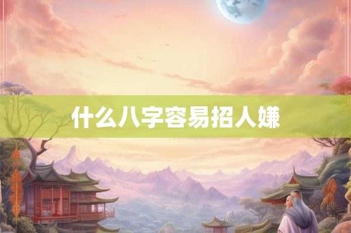 什么八字容易招人嫌