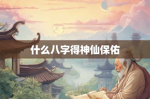 什么八字得神仙保佑