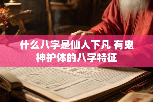 什么八字是仙人下凡 有鬼神护体的八字特征