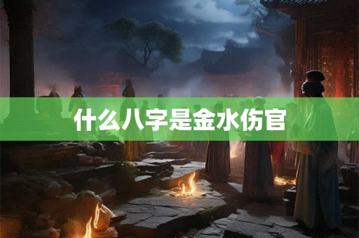 什么八字是金水伤官