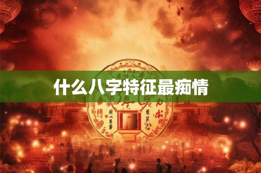 什么八字特征最痴情