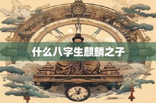 什么八字生麒麟之子