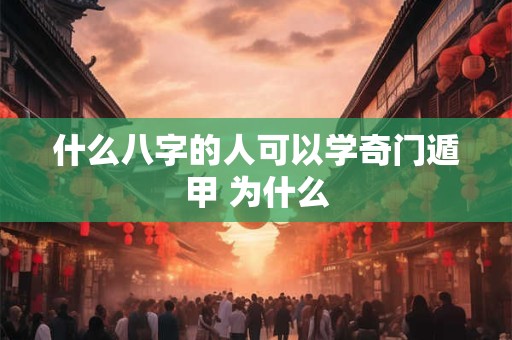 什么八字的人可以学奇门遁甲 为什么