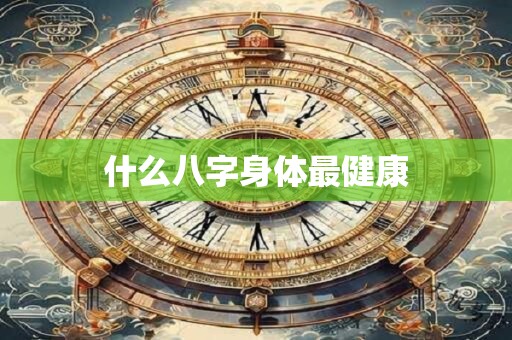 什么八字身体最健康